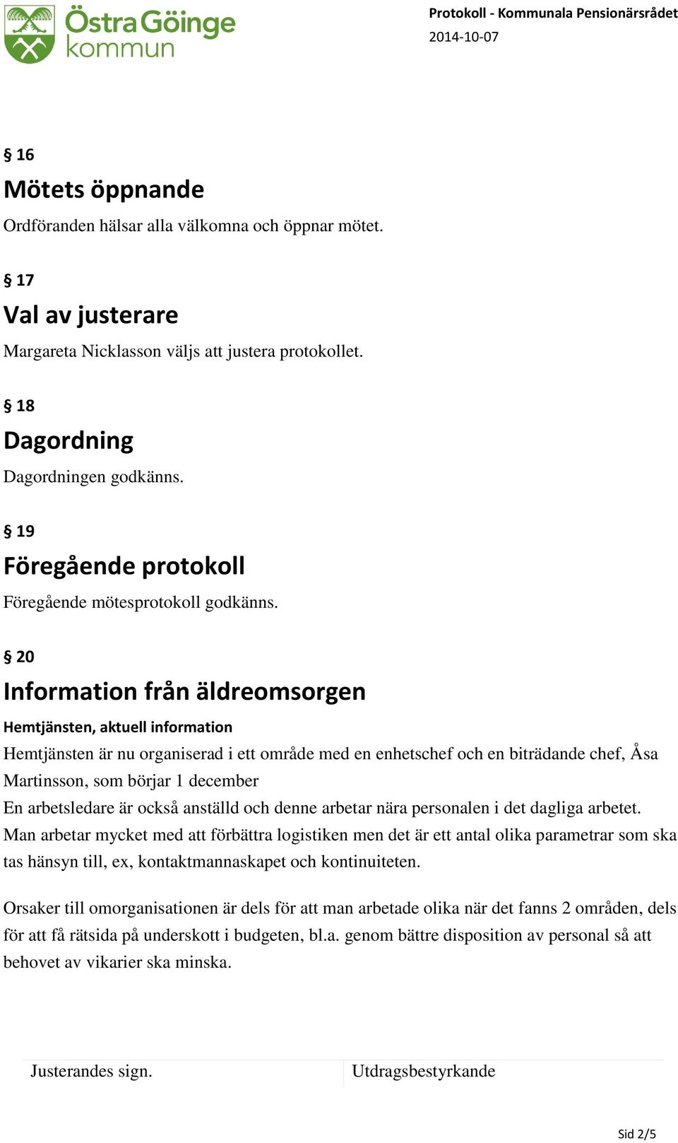 20 Information från äldreomsorgen Hemtjänsten, aktuell information Hemtjänsten är nu organiserad i ett område med en enhetschef och en biträdande chef, Åsa Martinsson, som börjar 1 december En