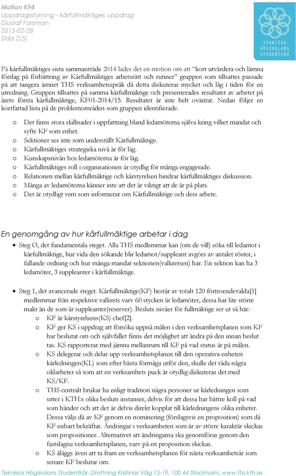 Gruppen tillsattes på samma kårfullmäktige och presenterades resultatet av arbetet på årets första kårfullmäktige, KF01-2014/15. Resultatet är inte helt oväntat.