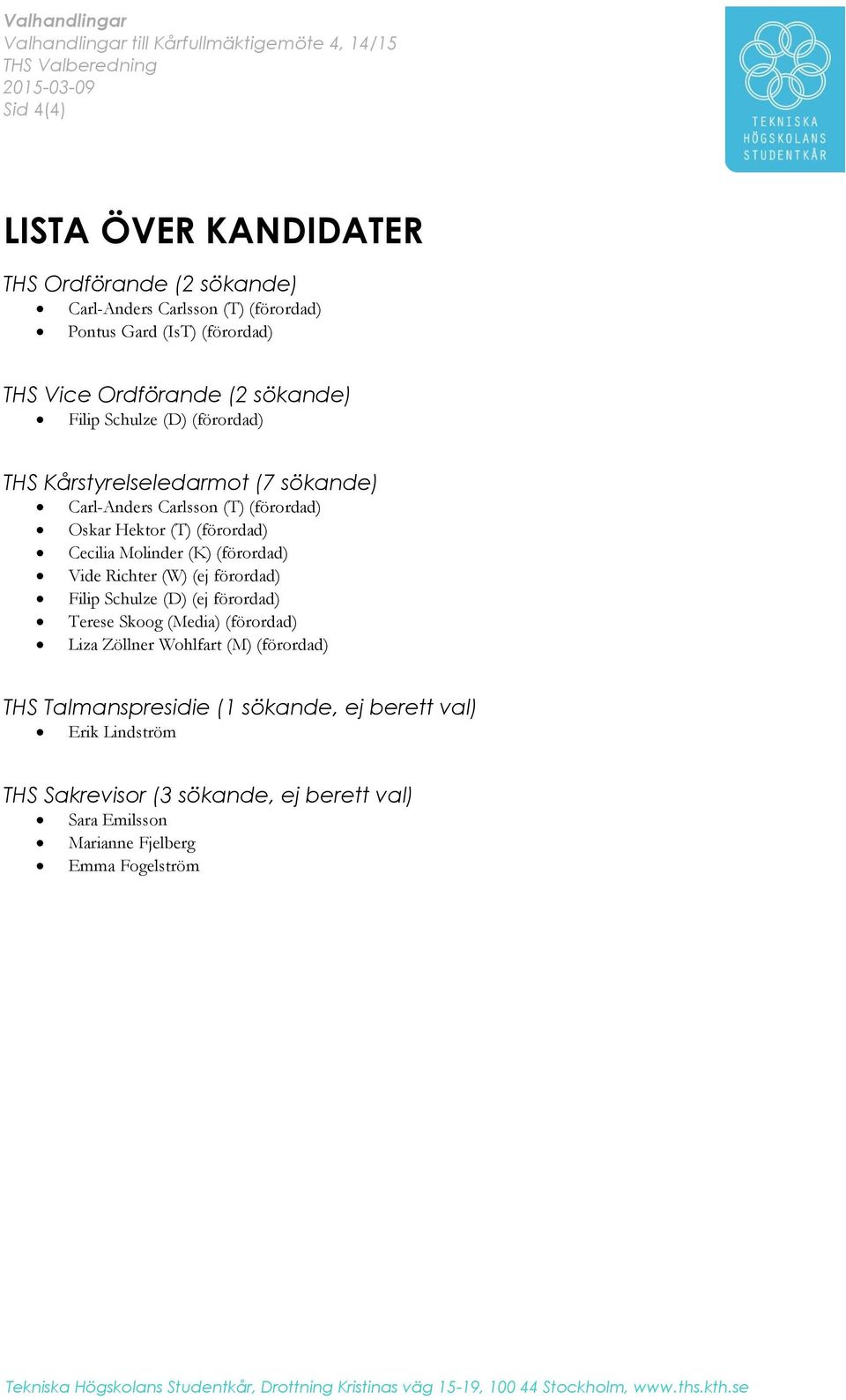 (K) (förordad) Vide Richter (W) (ej förordad) Filip Schulze (D) (ej förordad) Terese Skoog (Media) (förordad) Liza Zöllner Wohlfart (M) (förordad) THS Talmanspresidie (1 sökande, ej berett val)