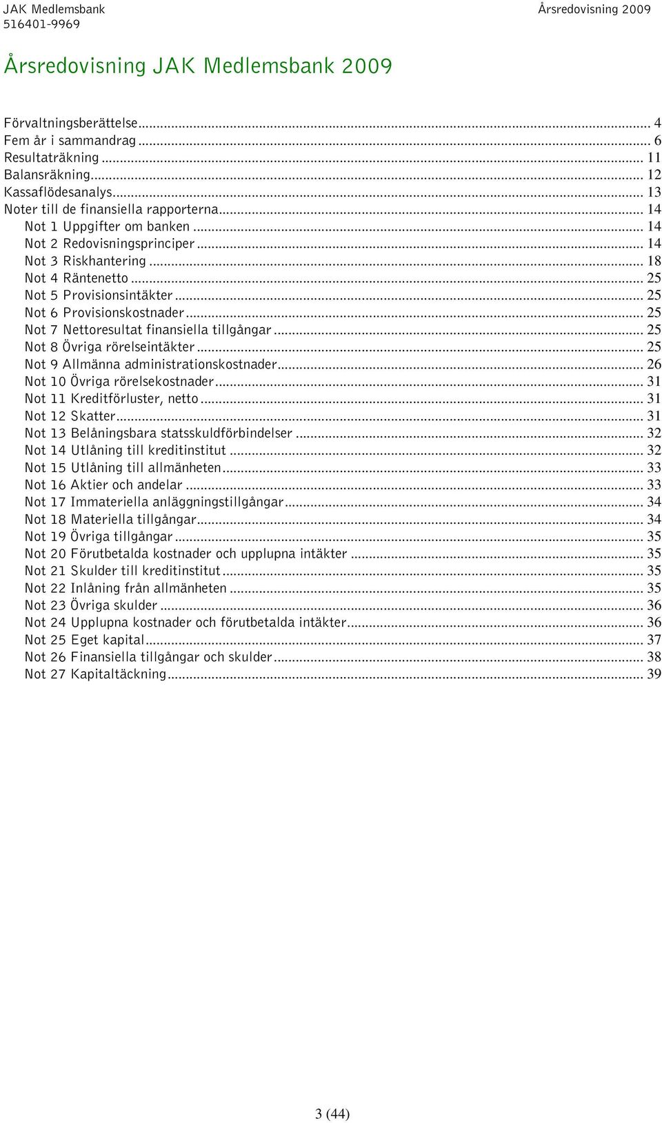 .. 25 Not 7 Nettoresultat finansiella tillgångar... 25 Not 8 Övriga rörelseintäkter... 25 Not 9 Allmänna administrationskostnader... 26 Not 10 Övriga rörelsekostnader.