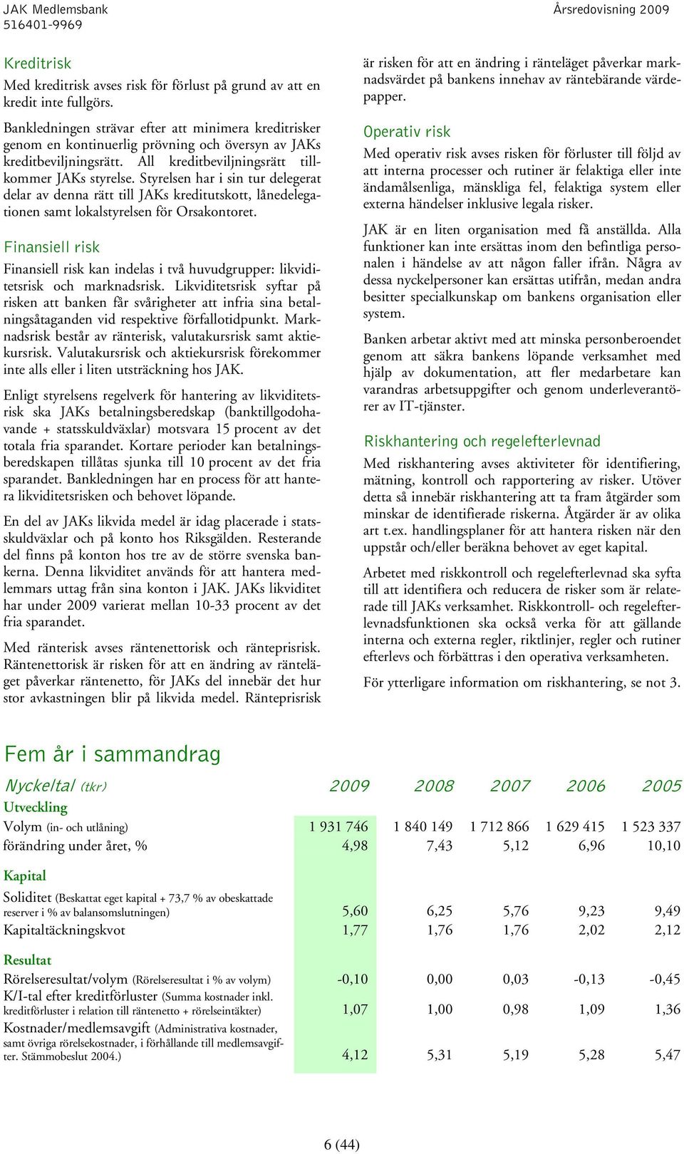 Styrelsen har i sin tur delegerat delar av denna rätt till JAKs kreditutskott, lånedelegationen samt lokalstyrelsen för Orsakontoret.