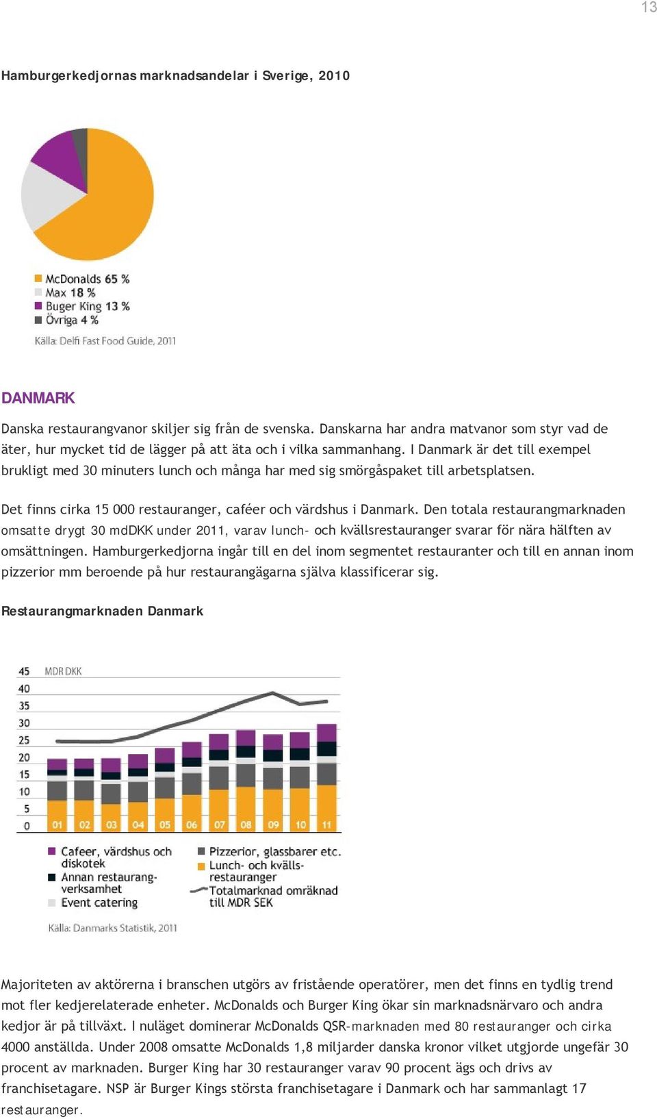 I Danmark är det till exempel brukligt med 30 minuters lunch och många har med sig smörgåspaket till arbetsplatsen. Det finns cirka 15 000 restauranger, caféer och värdshus i Danmark.