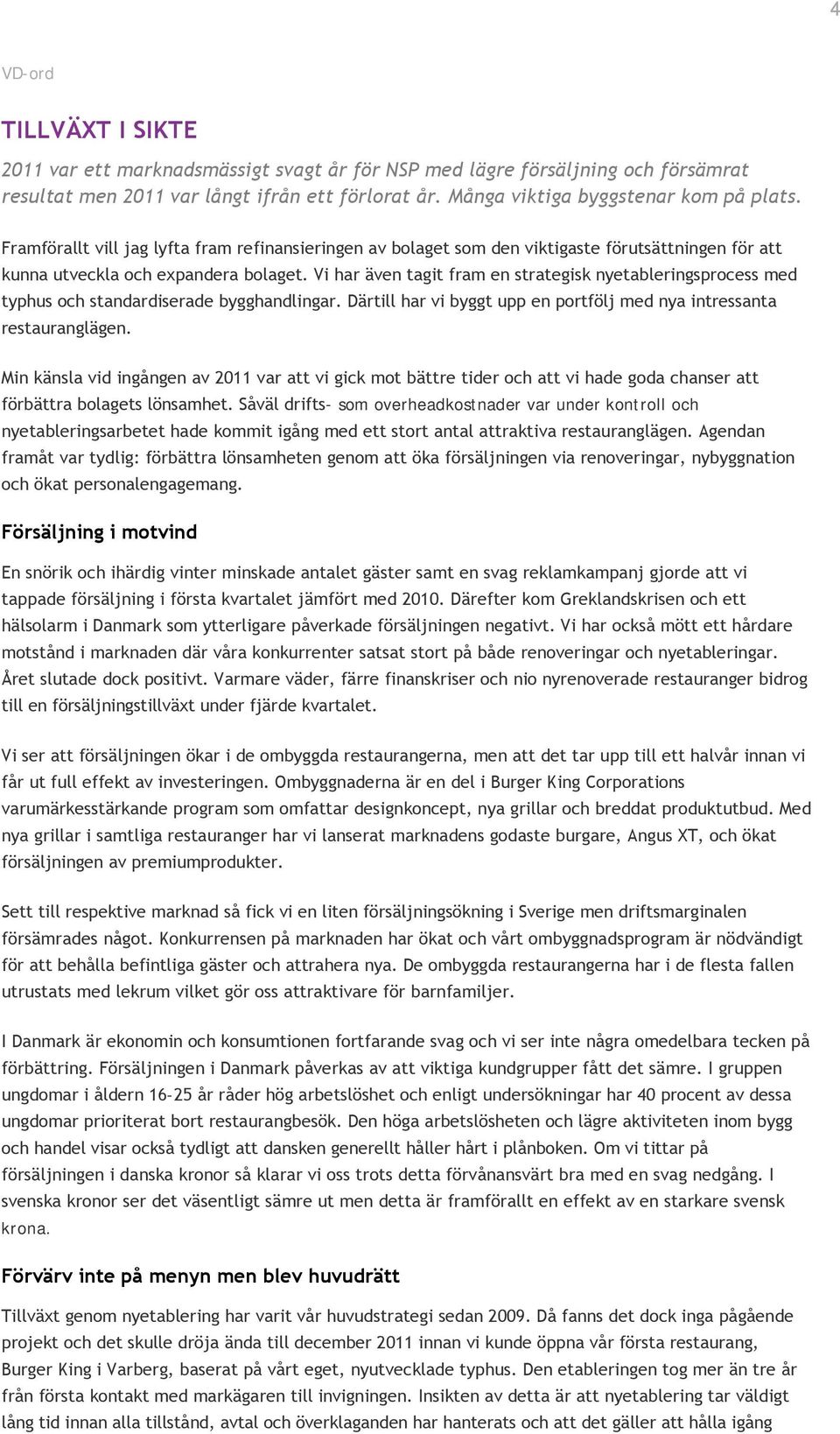 Vi har även tagit fram en strategisk nyetableringsprocess med typhus och standardiserade bygghandlingar. Därtill har vi byggt upp en portfölj med nya intressanta restauranglägen.