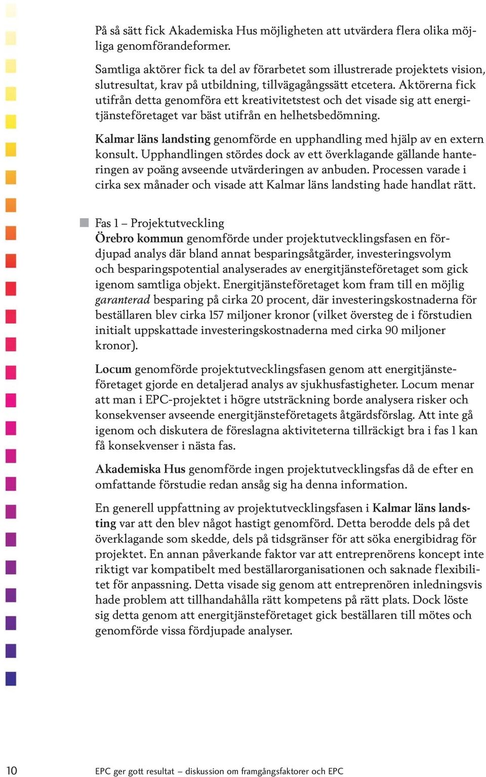 Aktörerna fick utifrån detta genomföra ett kreativitetstest och det visade sig att energitjänsteföretaget var bäst utifrån en helhetsbedömning.