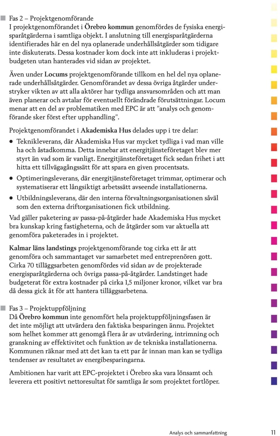 Dessa kostnader kom dock inte att inkluderas i projektbudgeten utan hanterades vid sidan av projektet. Även under Locums projektgenomförande tillkom en hel del nya oplanerade underhållsåtgärder.