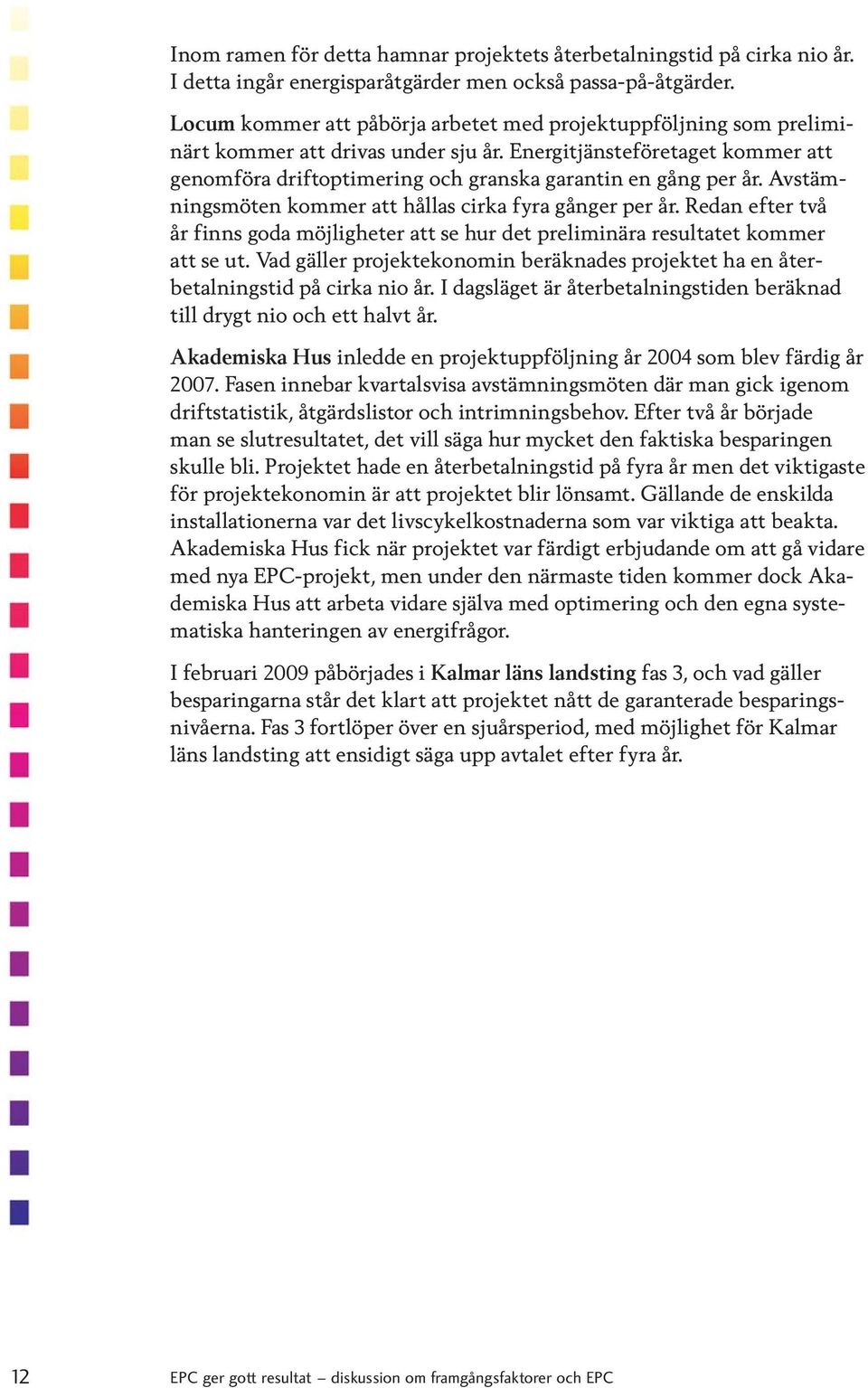 Avstämningsmöten kommer att hållas cirka fyra gånger per år. Redan efter två år finns goda möjligheter att se hur det preliminära resultatet kommer att se ut.