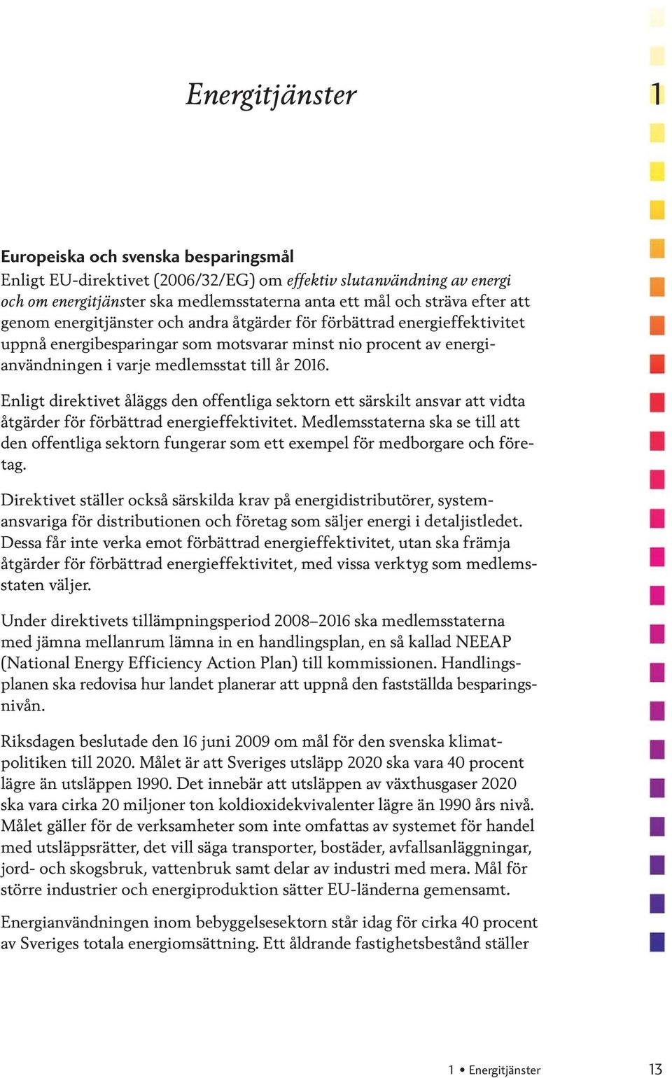 Enligt direktivet åläggs den offentliga sektorn ett särskilt ansvar att vidta åtgärder för förbättrad energieffektivitet.