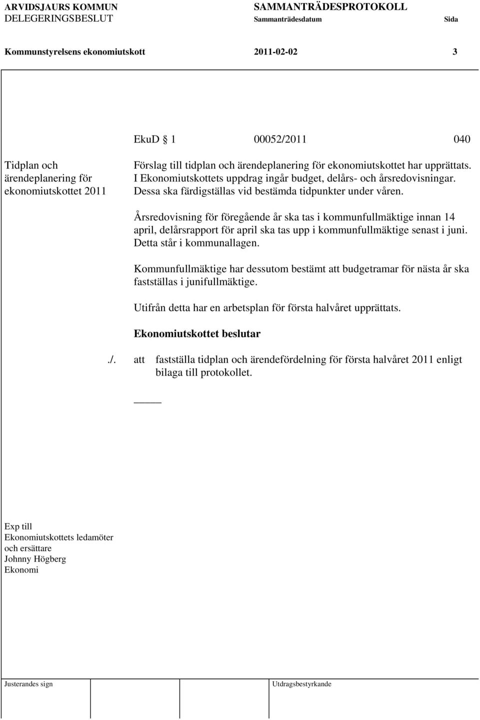 Årsredovisning för föregående år ska tas i kommunfullmäktige innan 14 april, delårsrapport för april ska tas upp i kommunfullmäktige senast i juni. Detta står i kommunallagen.