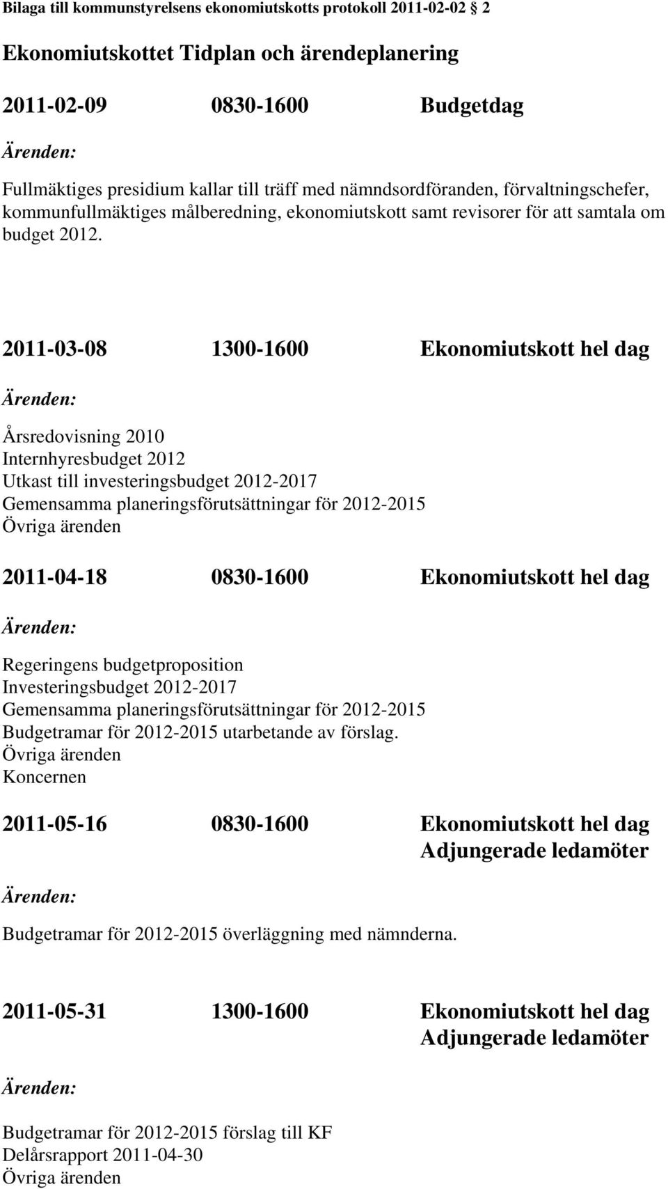 2011-03-08 1300-1600 Ekonomiutskott hel dag Årsredovisning 2010 Internhyresbudget 2012 Utkast till investeringsbudget 2012-2017 Gemensamma planeringsförutsättningar för 2012-2015 Övriga ärenden