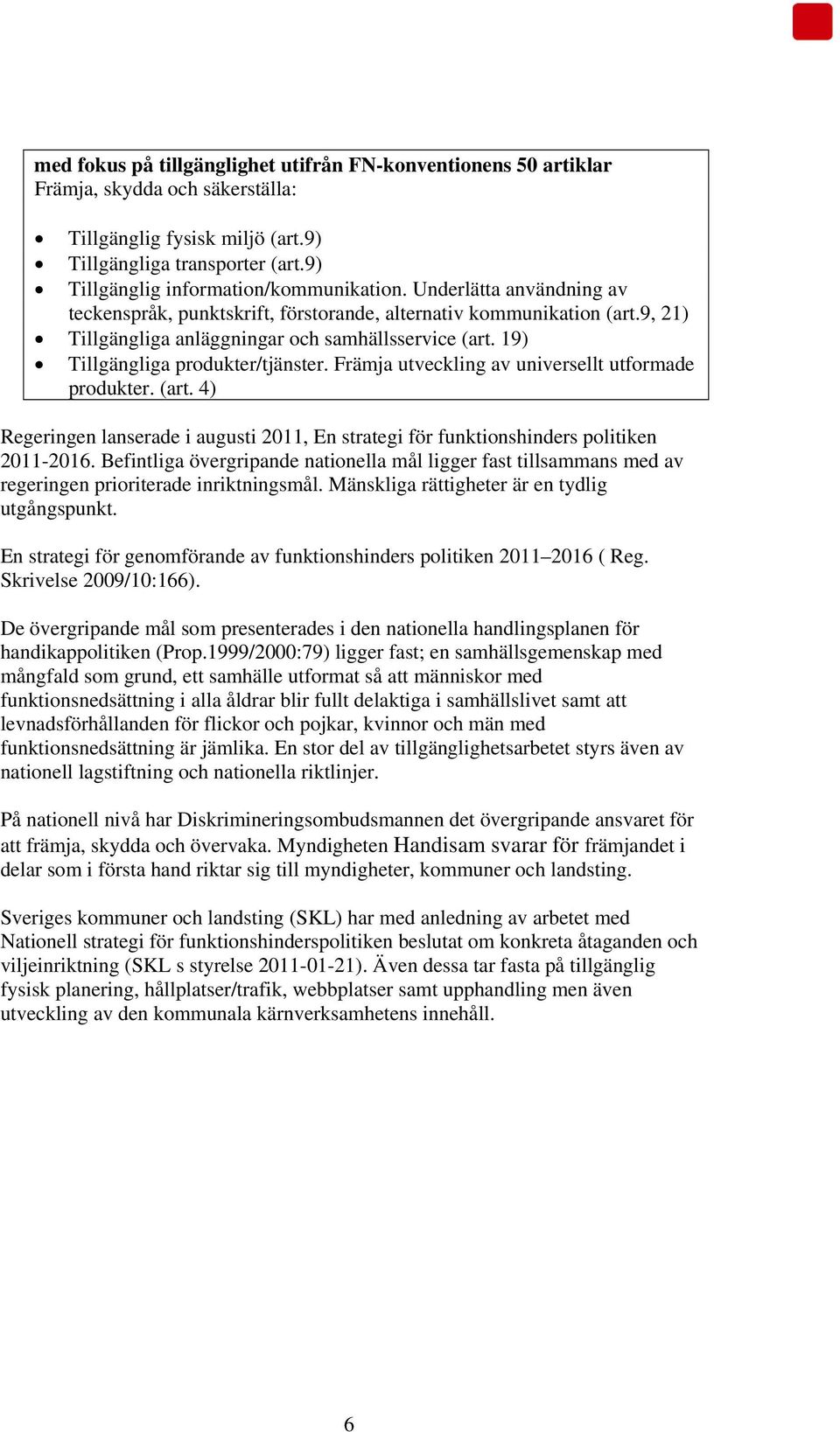 19) Tillgängliga produkter/tjänster. Främja utveckling av universellt utformade produkter. (art. 4) Regeringen lanserade i augusti 2011, En strategi för funktionshinders politiken 2011-2016.