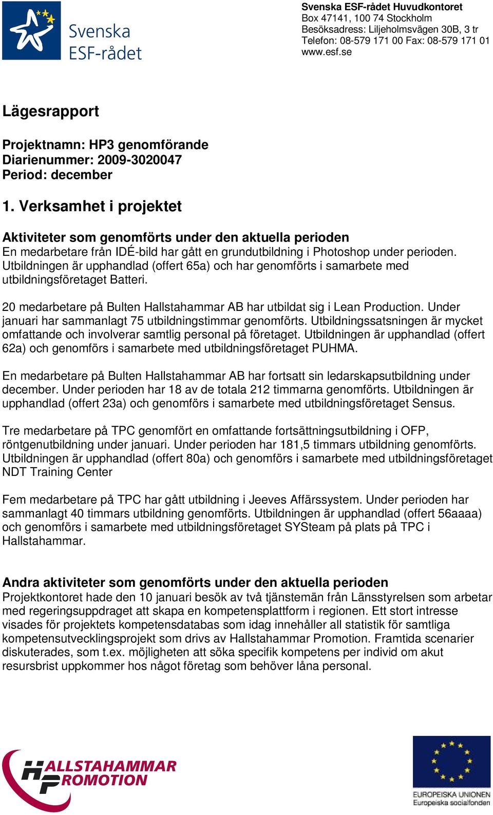 Utbildningen är upphandlad (offert 65a) och har genomförts i samarbete med utbildningsföretaget Batteri. 20 medarbetare på Bulten Hallstahammar AB har utbildat sig i Lean Production.