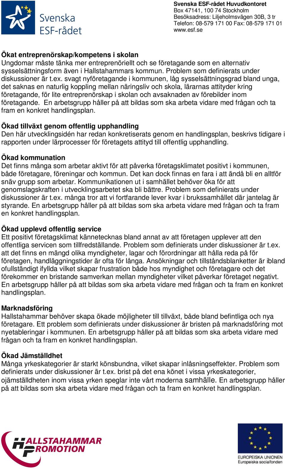 svagt nyföretagande i kommunen, låg sysselsättningsgrad bland unga, det saknas en naturlig koppling mellan näringsliv och skola, lärarnas attityder kring företagande, för lite entreprenörskap i