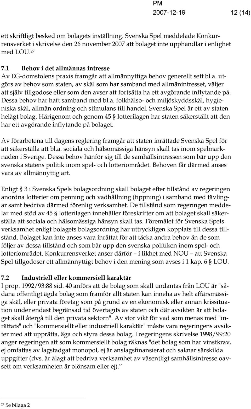 Dessa behov har haft samband med bl.a. folkhälso- och miljöskyddsskäl, hygieniska skäl, allmän ordning och stimulans till handel. Svenska Spel är ett av staten helägt bolag.