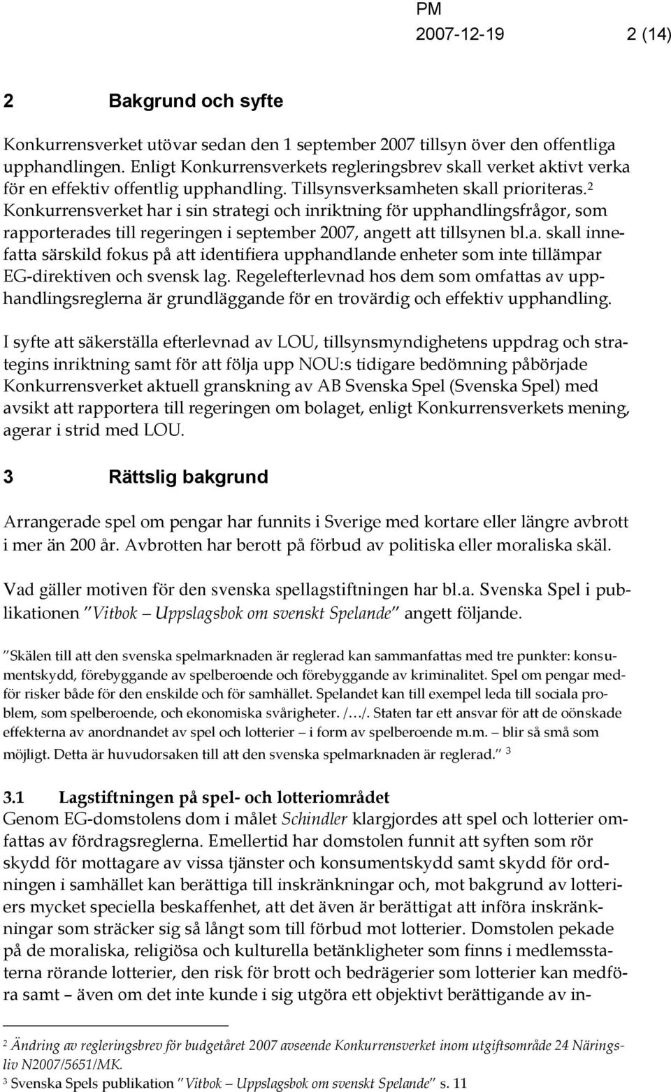 2 Konkurrensverket har i sin strategi och inriktning för upphandlingsfrågor, som rapporterades till regeringen i september 2007, angett att tillsynen bl.a. skall innefatta särskild fokus på att identifiera upphandlande enheter som inte tillämpar EG-direktiven och svensk lag.