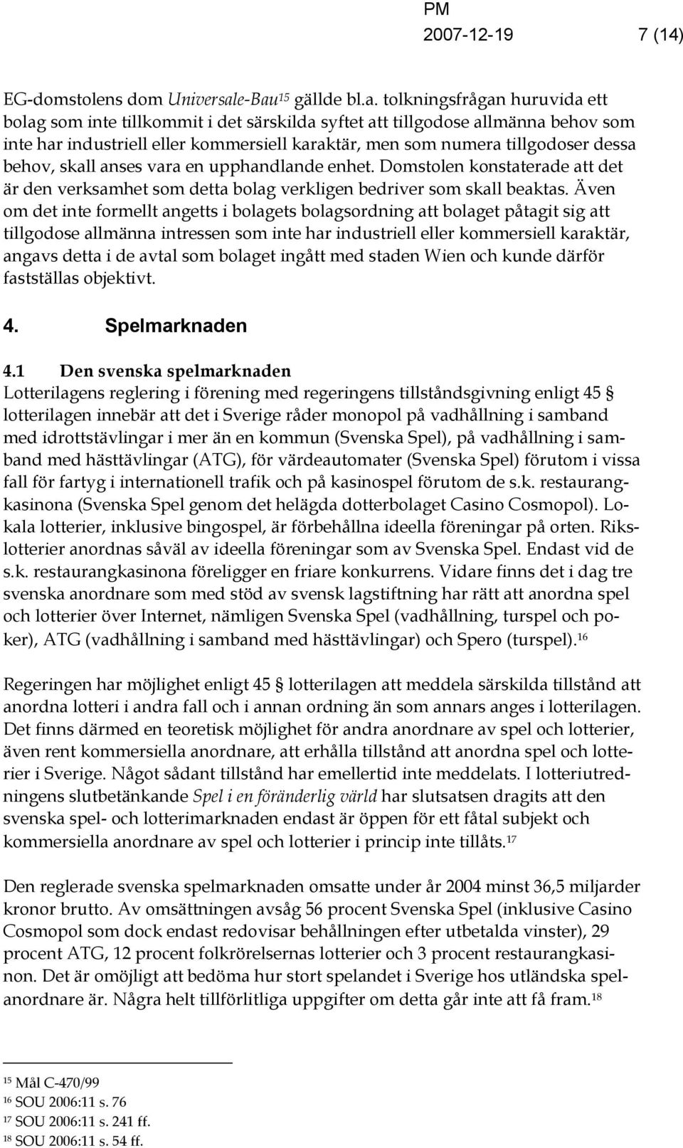 tillgodoser dessa behov, skall anses vara en upphandlande enhet. Domstolen konstaterade att det är den verksamhet som detta bolag verkligen bedriver som skall beaktas.