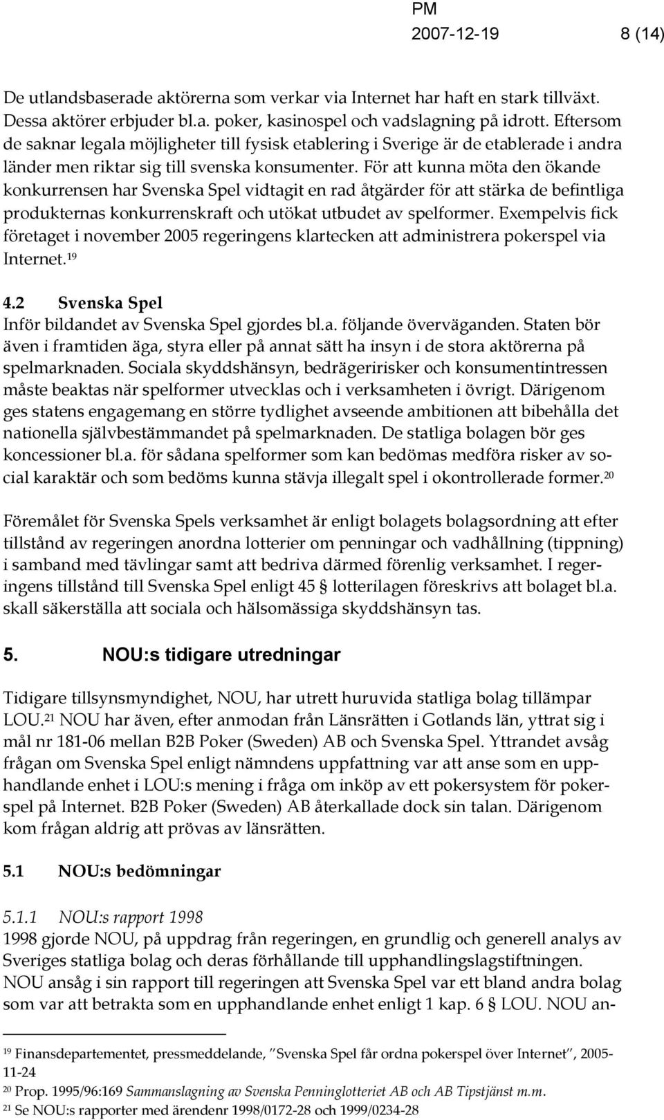 För att kunna möta den ökande konkurrensen har Svenska Spel vidtagit en rad åtgärder för att stärka de befintliga produkternas konkurrenskraft och utökat utbudet av spelformer.