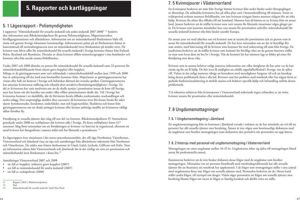 Migrationsverket, frivilligorganisationer och allmänheten. Information om att människohandel förekommer både till, inom och genom Sverige inkommer kontinuerligt.