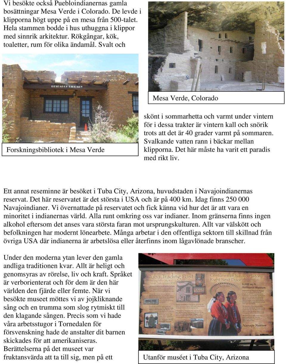 Svalt och Mesa Verde, Colorado Forskningsbibliotek i Mesa Verde skönt i sommarhetta och varmt under vintern för i dessa trakter är vintern kall och snörik trots att det är 40 grader varmt på sommaren.