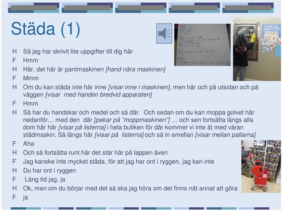 Och sedan om du kan moppa golvet här nedanför med den där [pekar på moppmaskinen ] och sen fortsätta längs alla dom här här [visar på listerna] i hela butiken för där kommer vi inte åt med våran