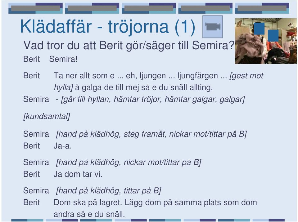 Semira - [går till hyllan, hämtar tröjor, hämtar galgar, galgar] [kundsamtal] Semira [hand på klädhög, steg framåt, nickar mot/tittar