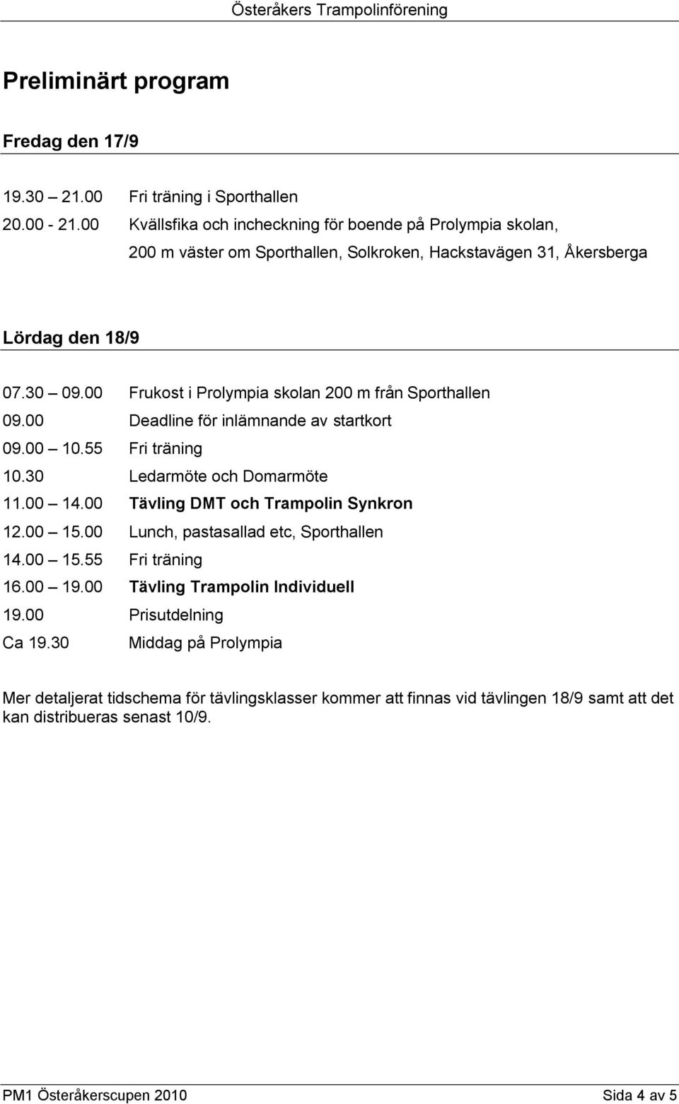 00 Frukost i Prolympia skolan 200 m från Sporthallen 09.00 Deadline för inlämnande av startkort 09.00 10.55 Fri träning 10.30 Ledarmöte och Domarmöte 11.00 14.