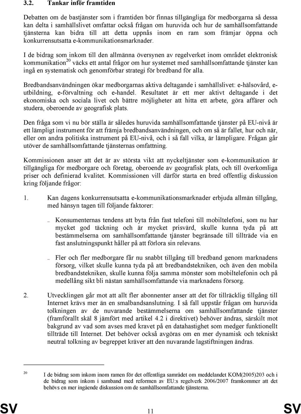 I de bidrag som inkom till den allmänna översynen av regelverket inom området elektronisk kommunikation 20 väcks ett antal frågor om hur systemet med samhällsomfattande tjänster kan ingå en