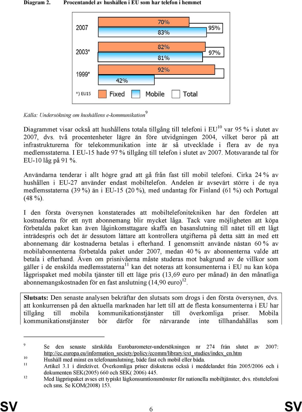 slutet av 2007, dvs. två procentenheter lägre än före utvidgningen 2004, vilket beror på att infrastrukturerna för telekommunikation inte är så utvecklade i flera av de nya medlemsstaterna.