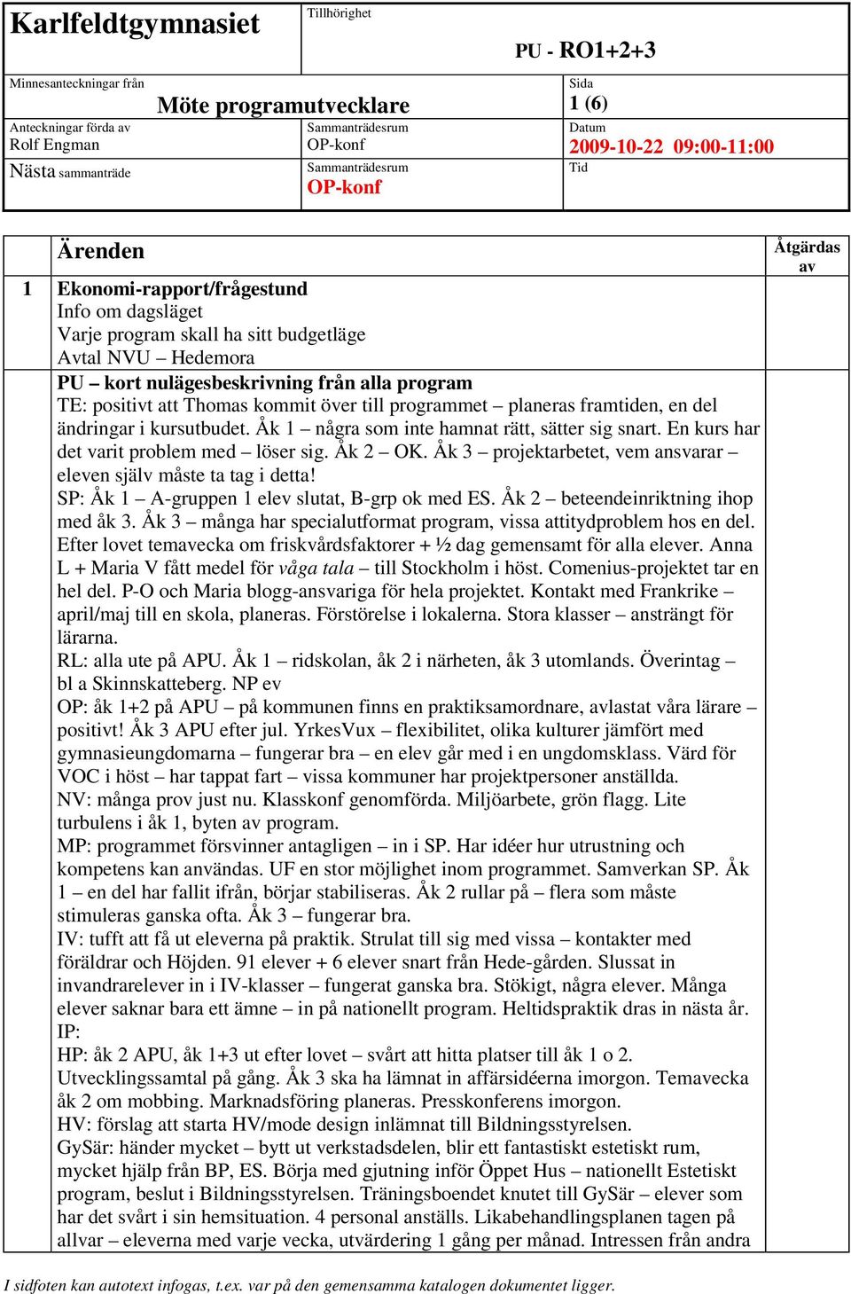 Åk 3 projektarbetet, vem ansvarar eleven själv måste ta tag i detta! SP: Åk 1 A-gruppen 1 elev slutat, B-grp ok med ES. Åk 2 beteendeinriktning ihop med åk 3.