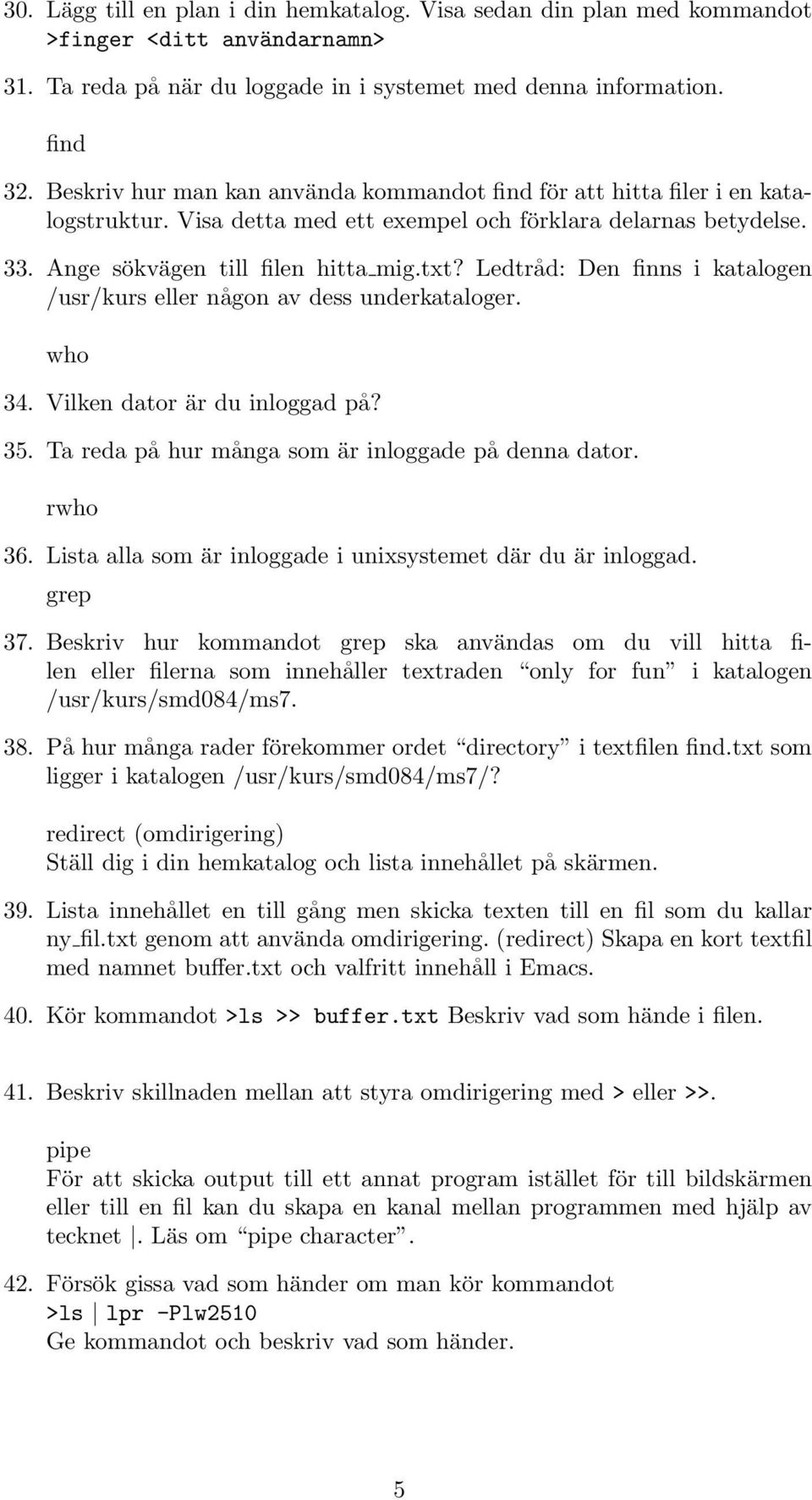 Ledtråd: Den finns i katalogen /usr/kurs eller någon av dess underkataloger. who 34. Vilken dator är du inloggad på? 35. Ta reda på hur många som är inloggade på denna dator. rwho 36.