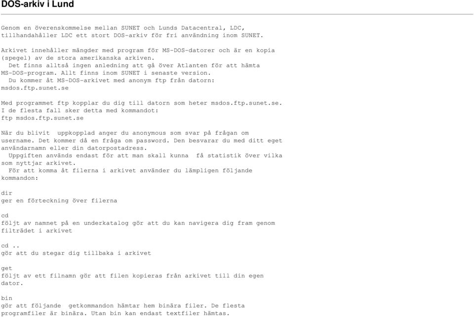 Allt finns inom SUNET i senaste version. Du kommer åt MS-DOS-arkivet med anonym ftp från datorn: msdos.ftp.sunet.se Med programmet ftp kopplar du dig till datorn som heter msdos.ftp.sunet.se. I de flesta fall sker detta med kommandot: ftp msdos.