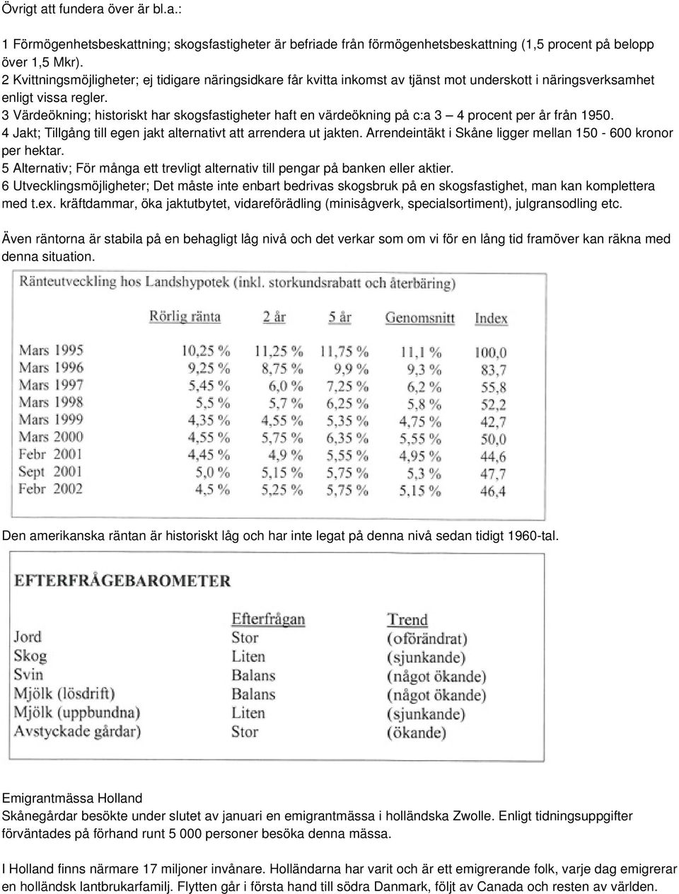 3 Värdeökning; historiskt har skogsfastigheter haft en värdeökning på c:a 3 4 procent per år från 1950. 4 Jakt; Tillgång till egen jakt alternativt att arrendera ut jakten.