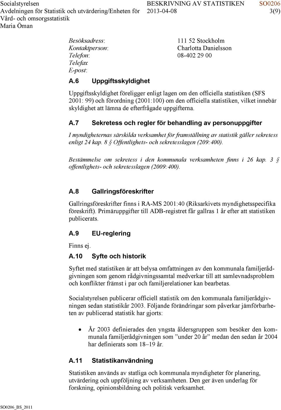 lämna de efterfrågade uppgifterna. A.7 Sekretess och regler för behandling av personuppgifter I myndigheternas särskilda verksamhet för framställning av statistik gäller sekretess enligt 24 kap.