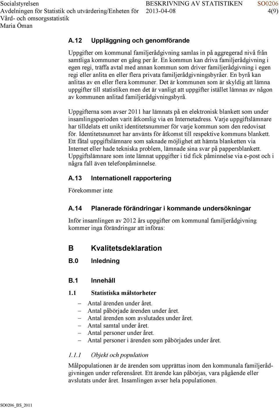 En kommun kan driva familjerådgivning i egen regi, träffa avtal med annan kommun som driver familjerådgivning i egen regi eller anlita en eller flera privata familjerådgivningsbyråer.