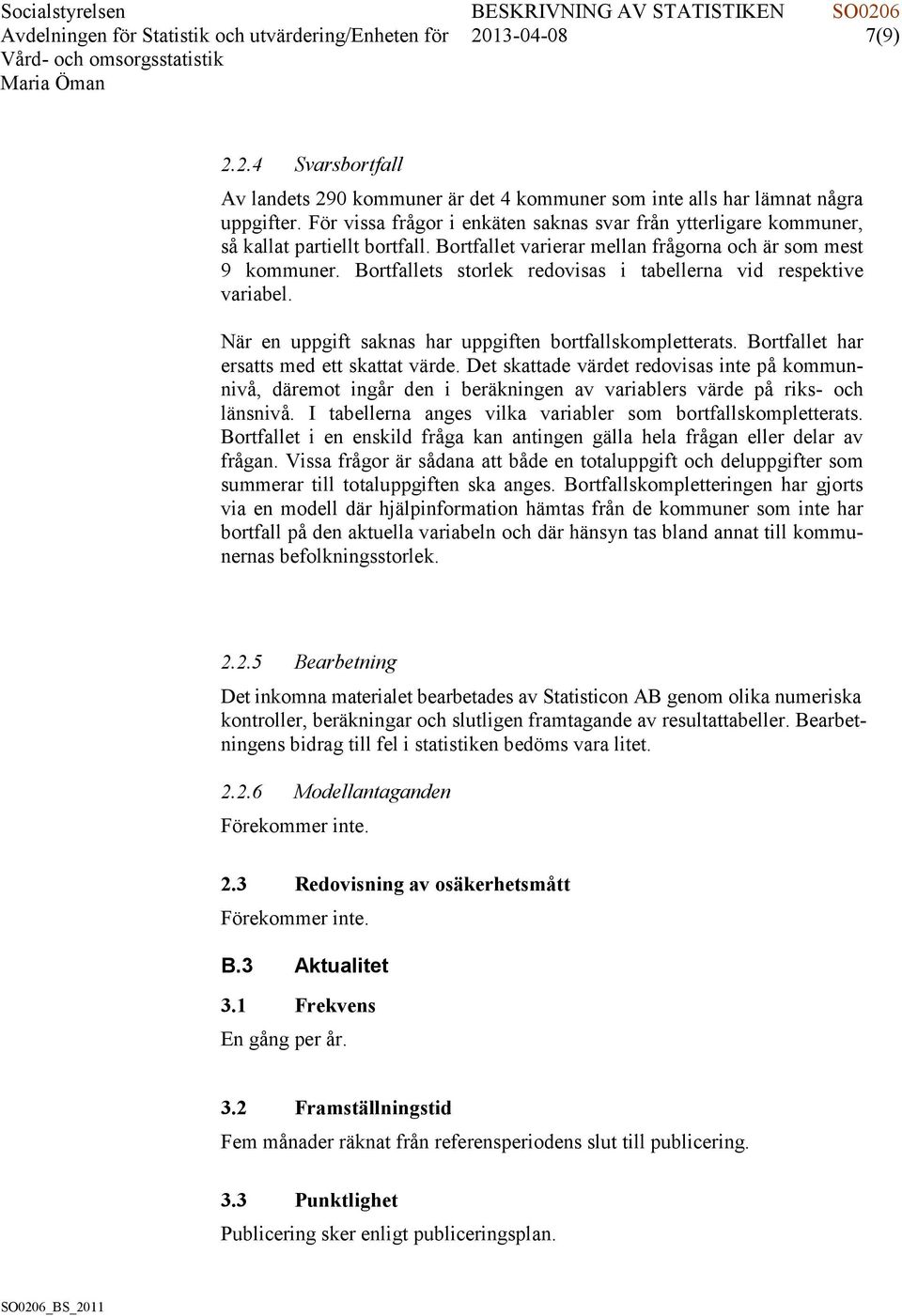 Bortfallets storlek redovisas i tabellerna vid respektive variabel. När en uppgift saknas har uppgiften bortfallskompletterats. Bortfallet har ersatts med ett skattat värde.
