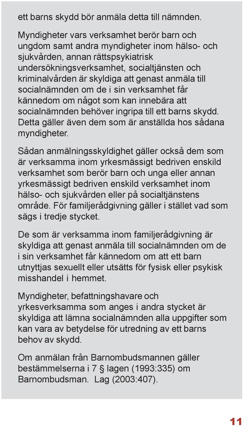 genast anmäla till socialnämnden om de i sin verksamhet får kännedom om något som kan innebära att socialnämnden behöver ingripa till ett barns skydd.