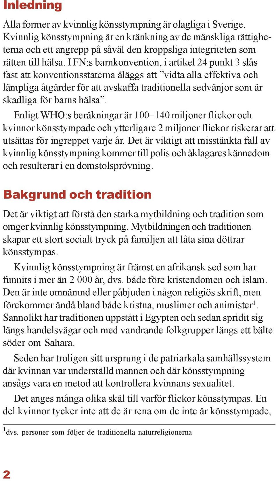 I FN:s barnkonvention, i artikel 24 punkt 3 slås fast att konventionsstaterna åläggs att vidta alla effektiva och lämpliga åtgärder för att avskaffa traditionella sedvänjor som är skadliga för barns