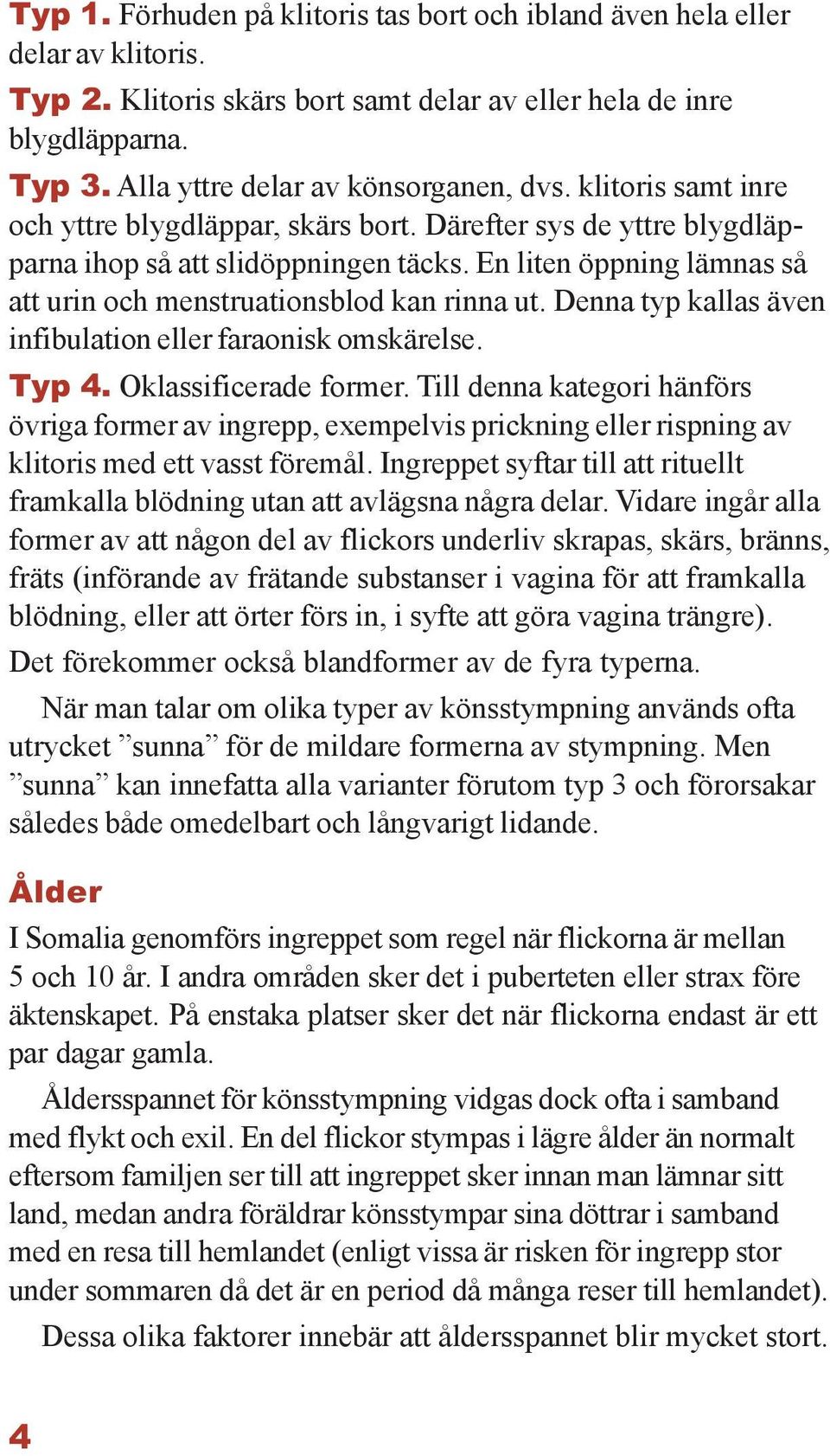 En liten öppning lämnas så att urin och menstruationsblod kan rinna ut. Denna typ kallas även infibulation eller faraonisk omskärelse. Typ 4. Oklassificerade former.