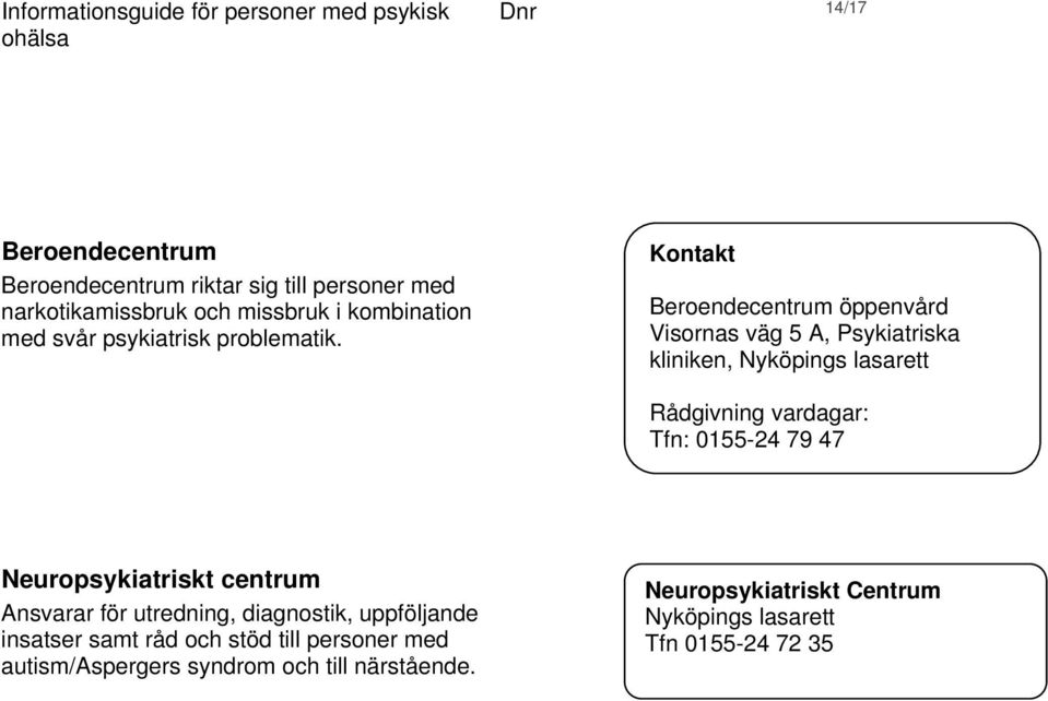 Kontakt Beroendecentrum öppenvård Visornas väg 5 A, Psykiatriska kliniken, Nyköpings lasarett Rådgivning vardagar: Tfn: 0155-24