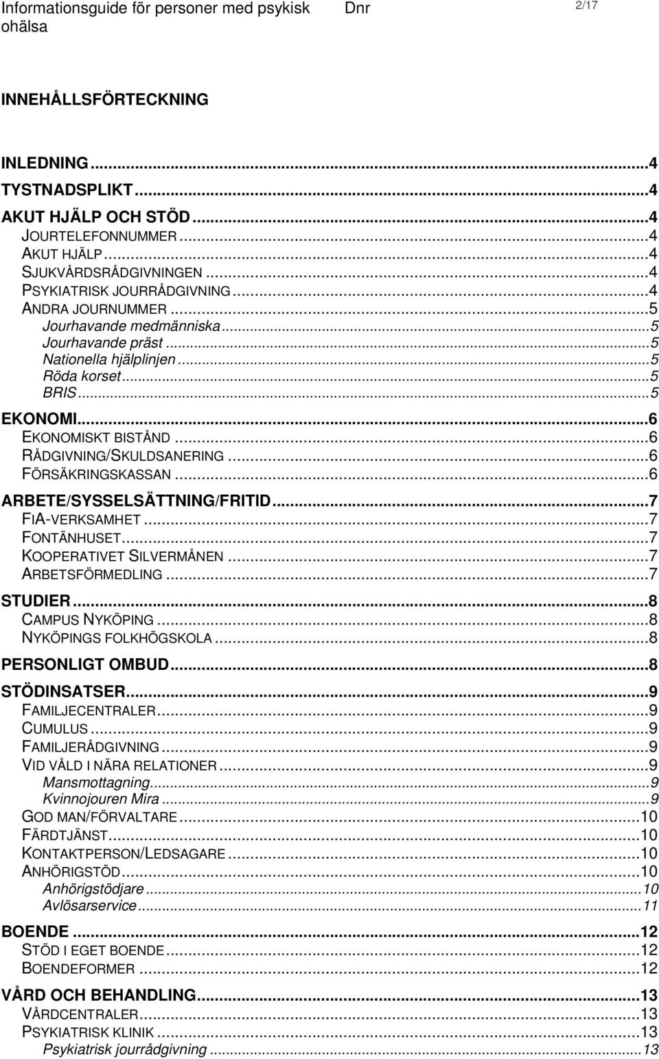 ..6 ARBETE/SYSSELSÄTTNING/FRITID...7 FIA-VERKSAMHET...7 FONTÄNHUSET...7 KOOPERATIVET SILVERMÅNEN...7 ARBETSFÖRMEDLING...7 STUDIER...8 CAMPUS NYKÖPING...8 NYKÖPINGS FOLKHÖGSKOLA...8 PERSONLIGT OMBUD.