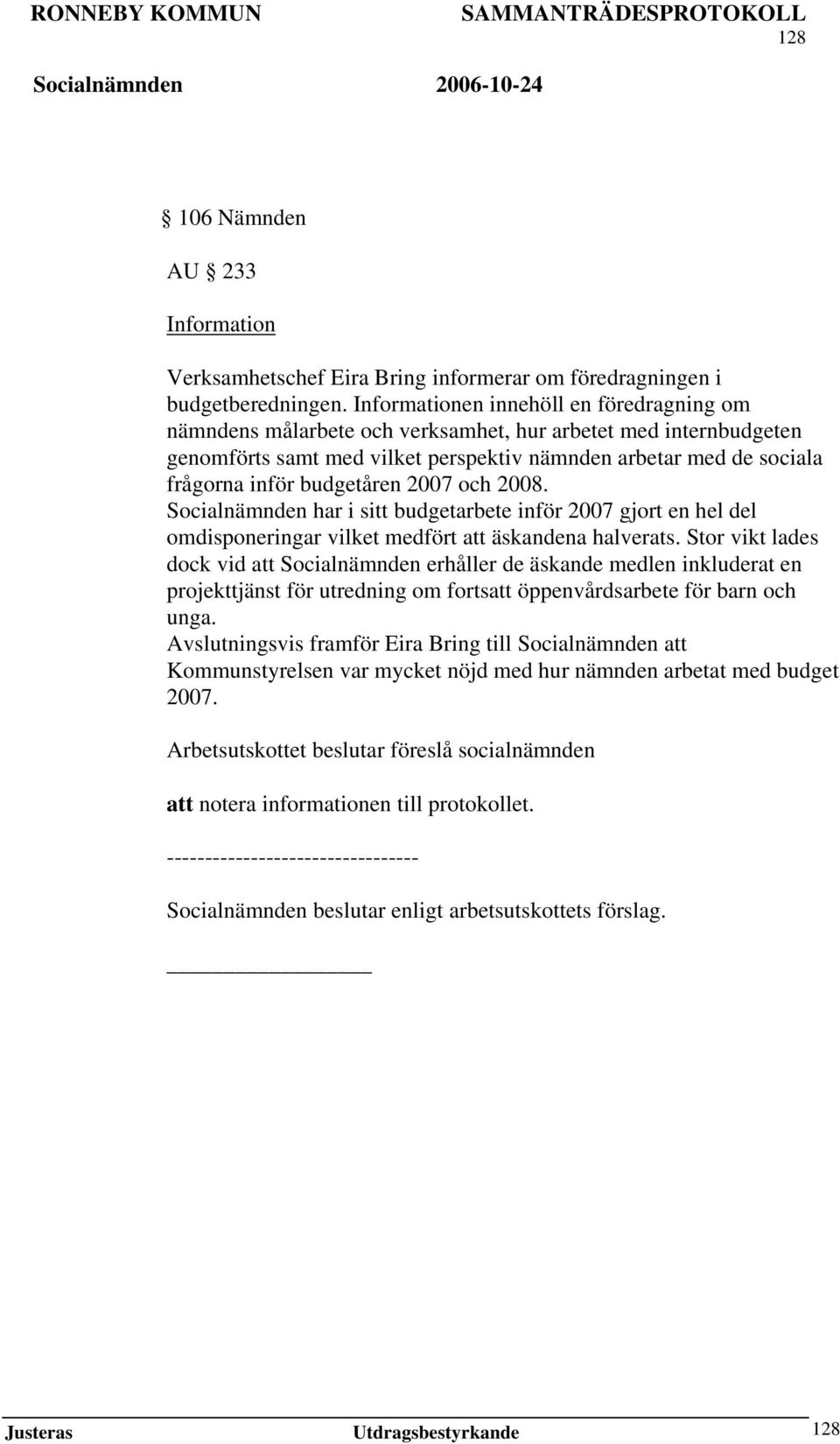 budgetåren 2007 och 2008. Socialnämnden har i sitt budgetarbete inför 2007 gjort en hel del omdisponeringar vilket medfört att äskandena halverats.