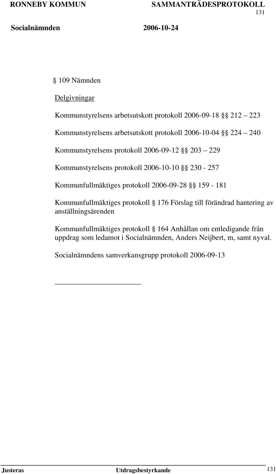 Kommunfullmäktiges protokoll 176 Förslag till förändrad hantering av anställningsärenden Kommunfullmäktiges protokoll 164 Anhållan om entledigande