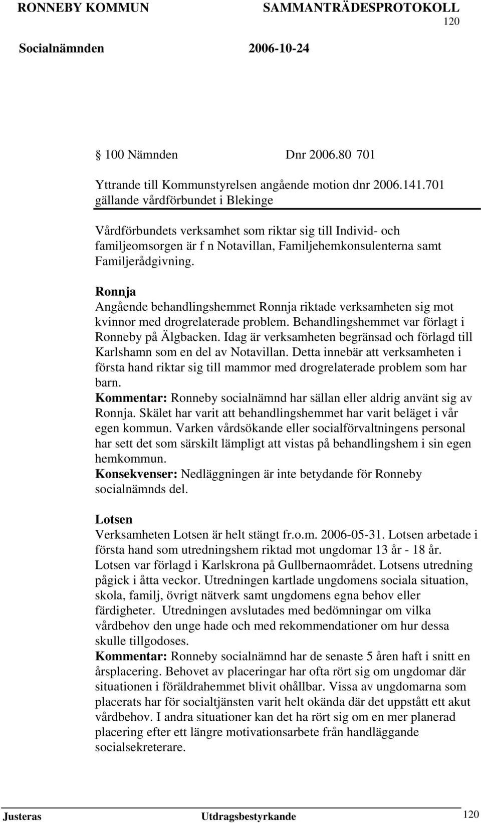 Ronnja Angående behandlingshemmet Ronnja riktade verksamheten sig mot kvinnor med drogrelaterade problem. Behandlingshemmet var förlagt i Ronneby på Älgbacken.