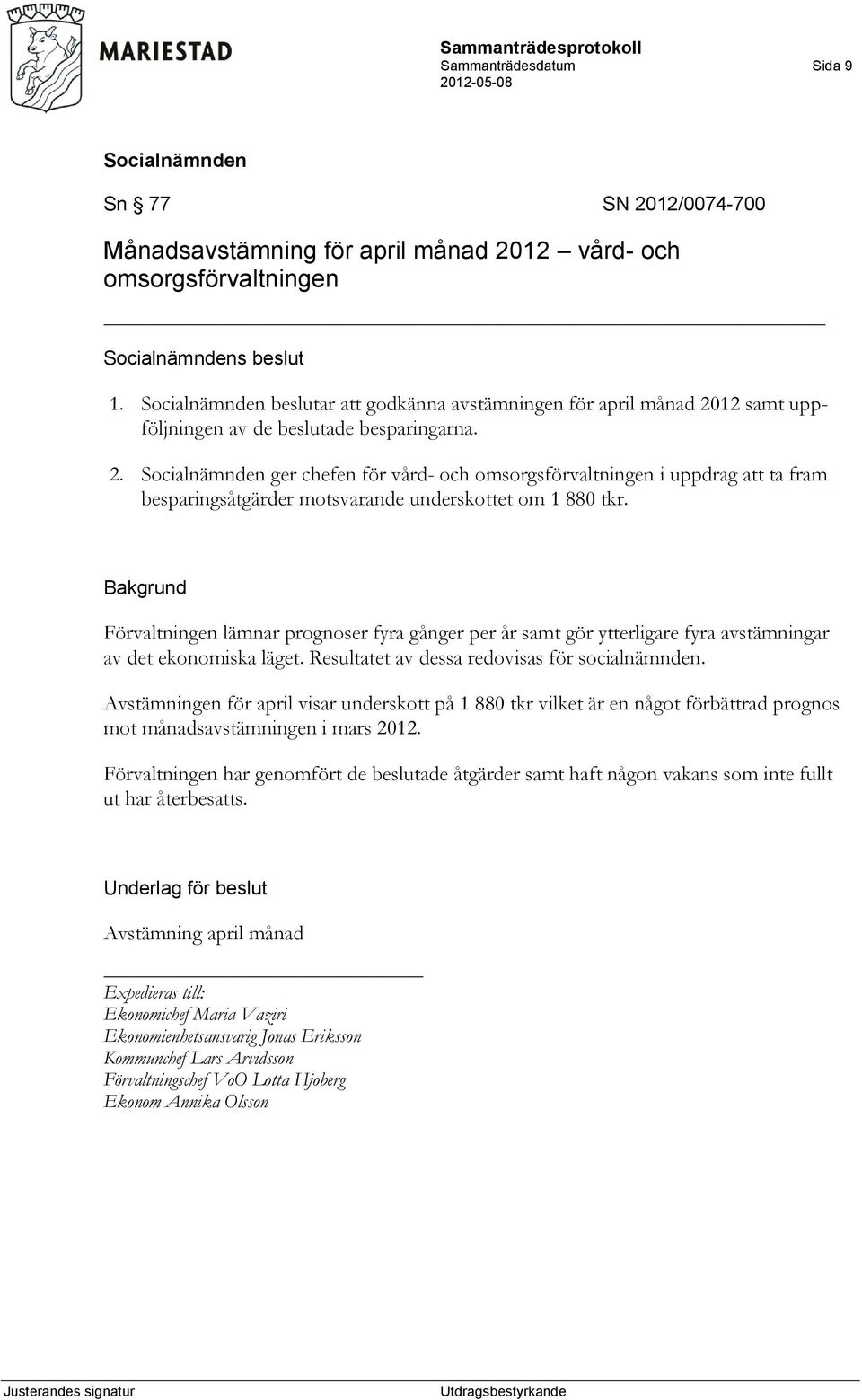 Bakgrund Förvaltningen lämnar prognoser fyra gånger per år samt gör ytterligare fyra avstämningar av det ekonomiska läget. Resultatet av dessa redovisas för socialnämnden.