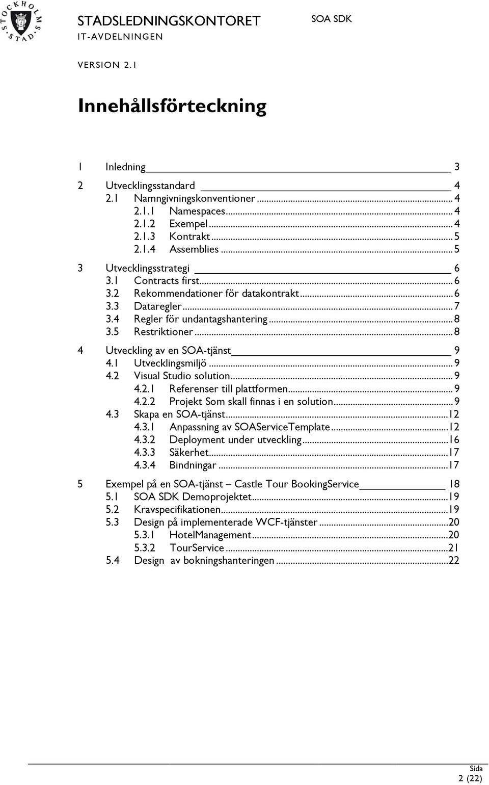 1 Utvecklingsmiljö... 9 4.2 Visual Studio solution... 9 4.2.1 Referenser till plattformen... 9 4.2.2 Projekt Som skall finnas i en solution... 9 4.3 Skapa en SOA-tjänst...12 4.3.1 Anpassning av SOAServiceTemplate.