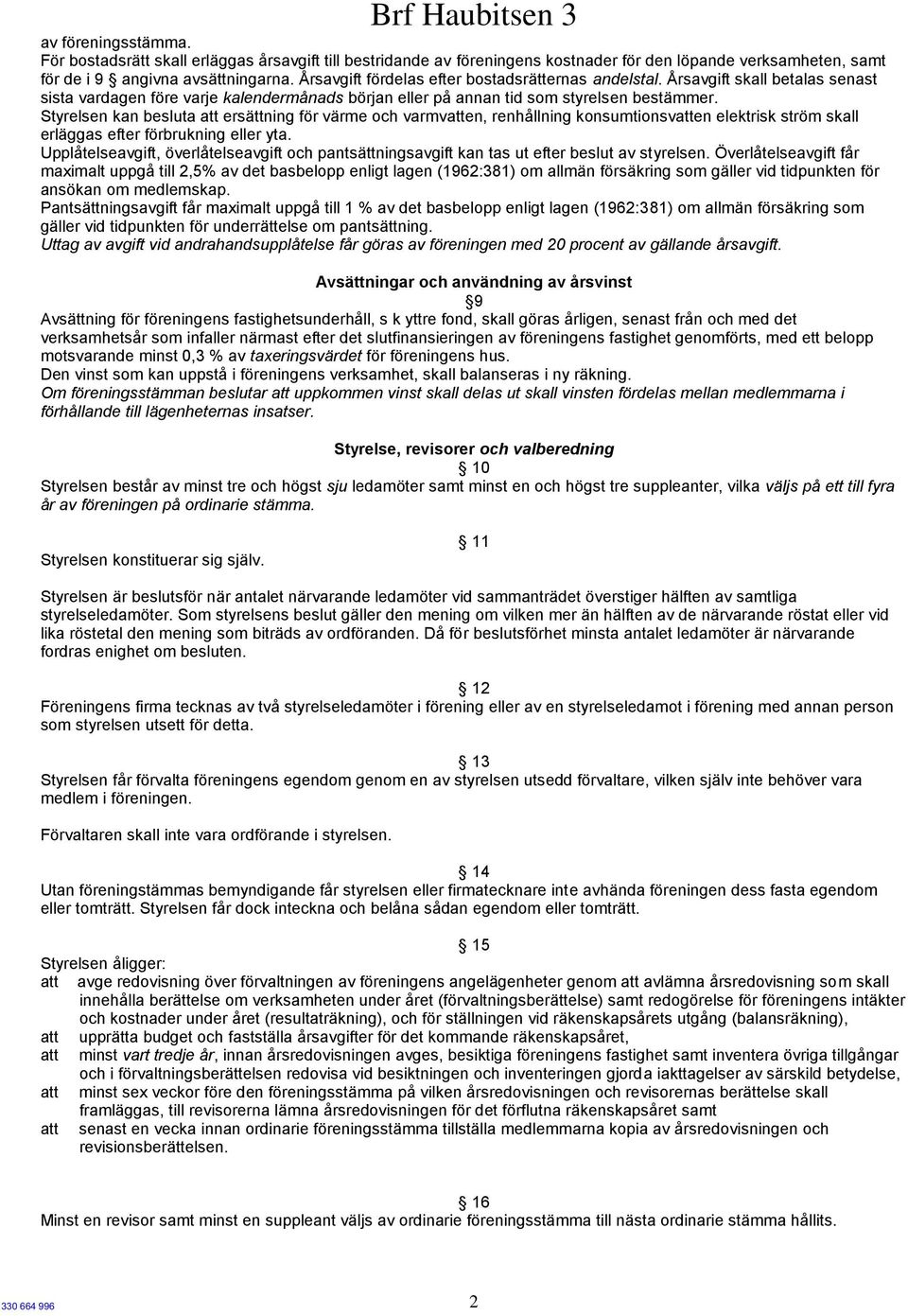 Styrelsen kan besluta att ersättning för värme och varmvatten, renhållning konsumtionsvatten elektrisk ström skall erläggas efter förbrukning eller yta.