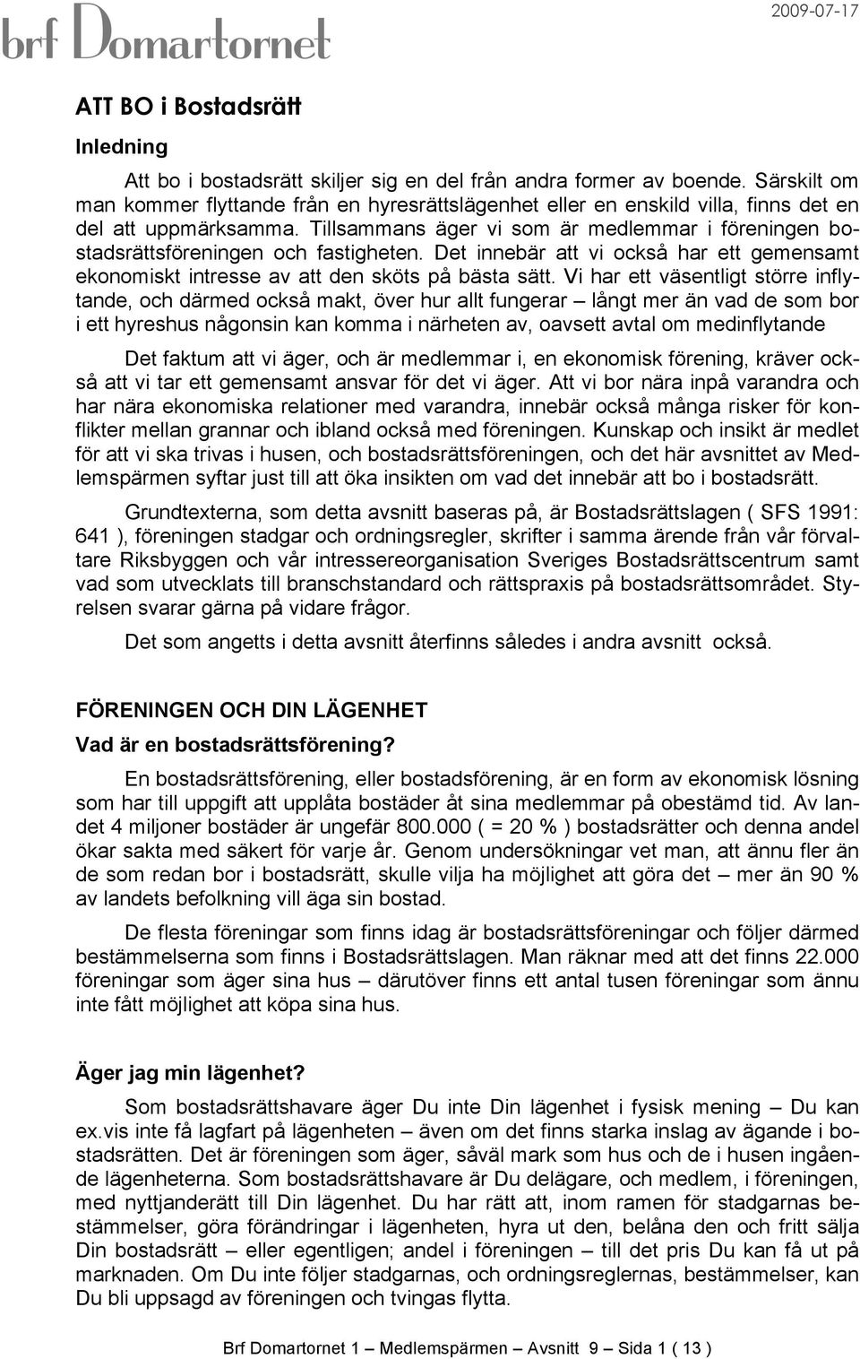 Tillsammans äger vi som är medlemmar i föreningen bostadsrättsföreningen och fastigheten. Det innebär att vi också har ett gemensamt ekonomiskt intresse av att den sköts på bästa sätt.