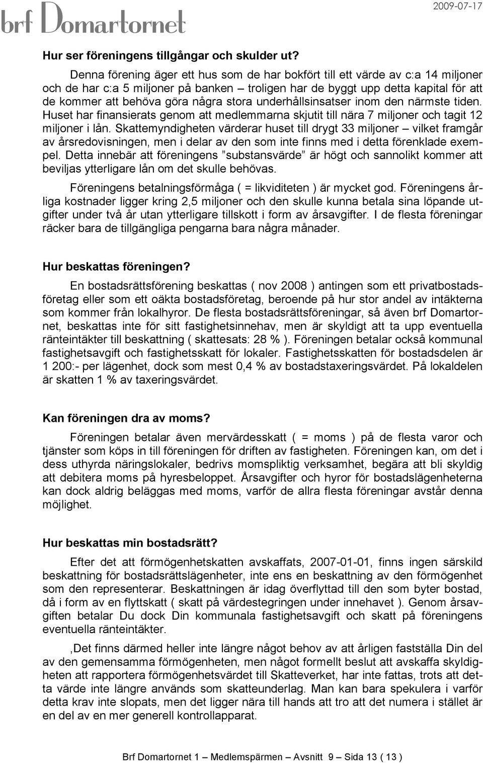 stora underhållsinsatser inom den närmste tiden. Huset har finansierats genom att medlemmarna skjutit till nära 7 miljoner och tagit 12 miljoner i lån.