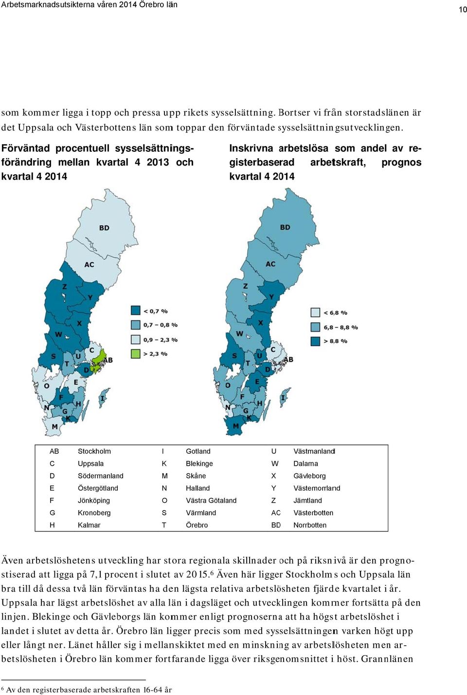 Östergötland N alland Y ästernorrland F Jönköping O ästra Götaland Z Jämtland G Kronoberg S ärmland ACC ästerbotten Kalmar T Örebro BDD Norrbotten Inskrivna arbetslösa a som andel av re-