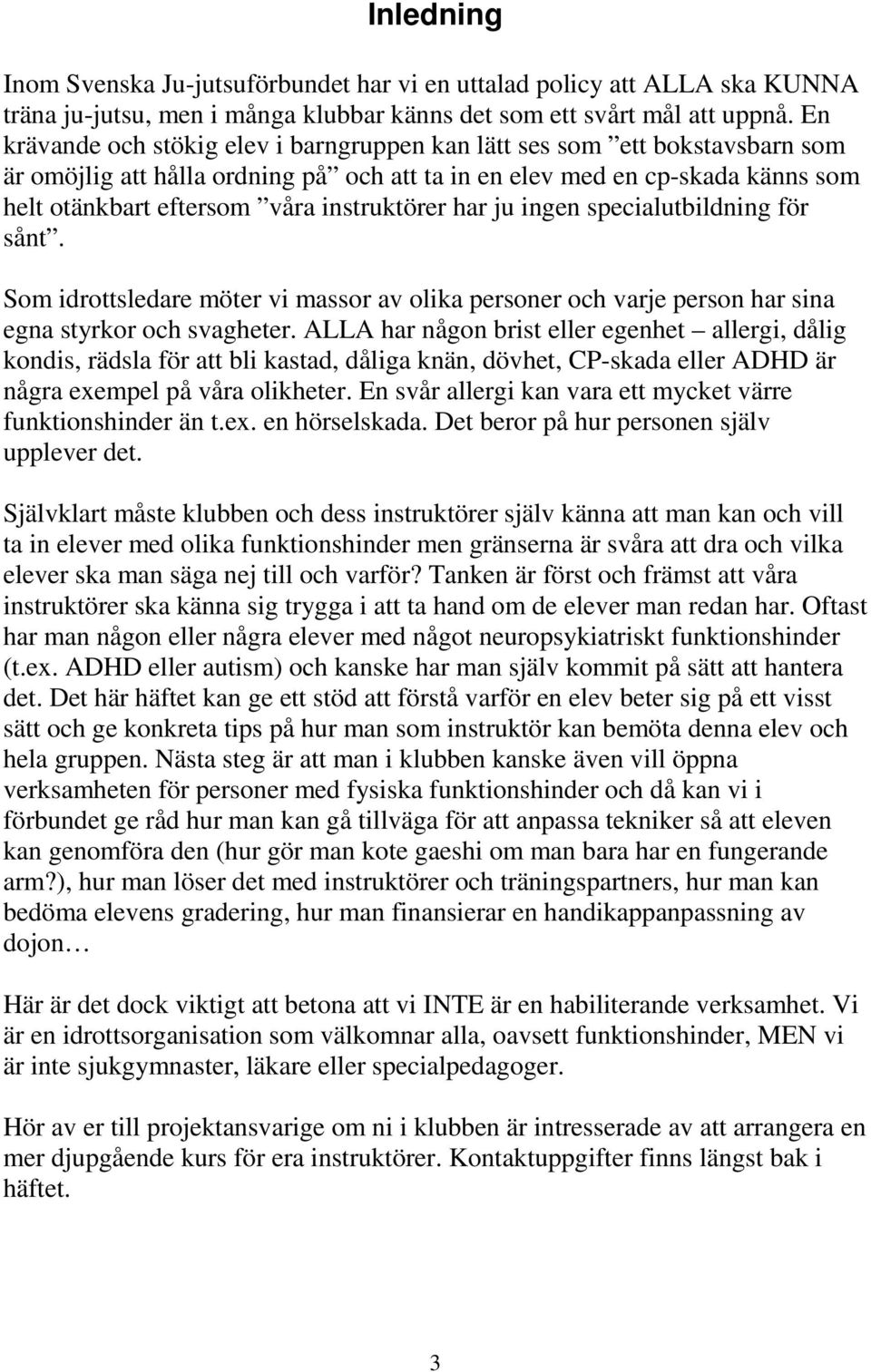 instruktörer har ju ingen specialutbildning för sånt. Som idrottsledare möter vi massor av olika personer och varje person har sina egna styrkor och svagheter.