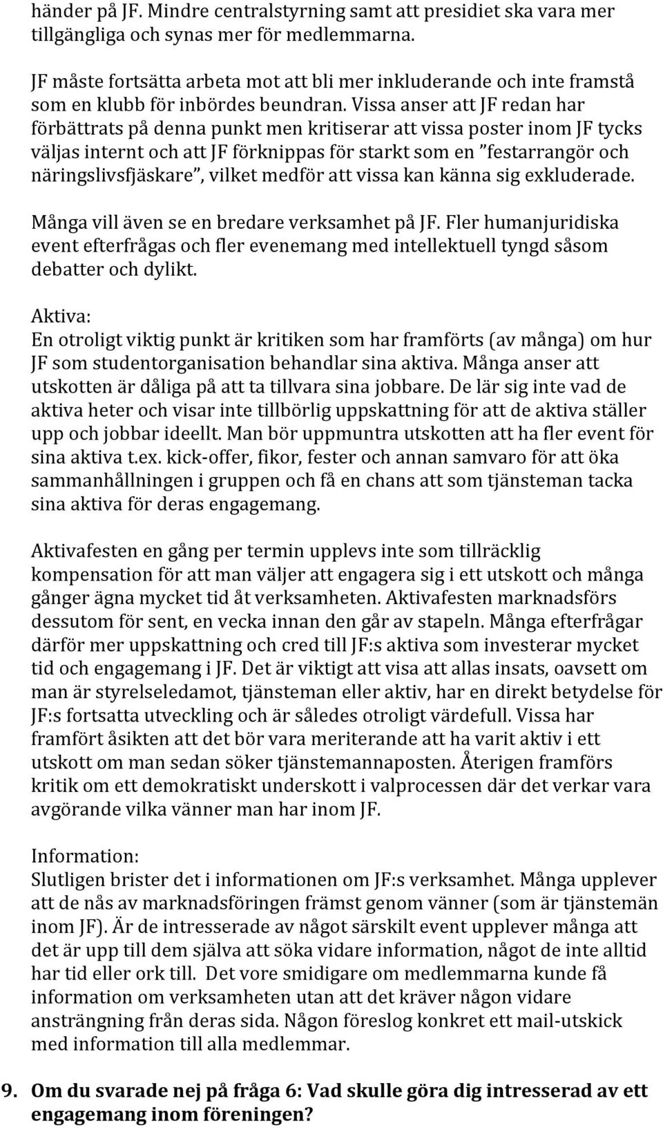 Vissa anser att JF redan har förbättrats på denna punkt men kritiserar att vissa poster inom JF tycks väljas internt och att JF förknippas för starkt som en festarrangör och näringslivsfjäskare,